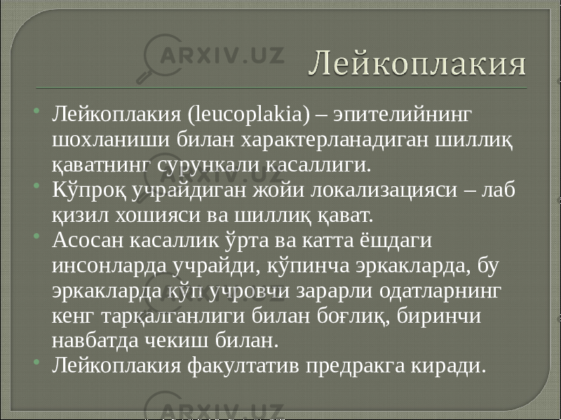  Лейкоплакия (leucoplakia) – эпителийнинг шохланиши билан характерланадиган шиллиқ қаватнинг сурункали касаллиги.  Кўпроқ учрайдиган жойи локализацияси – лаб қизил хошияси ва шиллиқ қават.  Асосан касаллик ўрта ва катта ёшдаги инсонларда учрайди, кўпинча эркакларда, бу эркакларда кўп учровчи зарарли одатларнинг кенг тарқалганлиги билан боғлиқ, биринчи навбатда чекиш билан.  Лейкоплакия факултатив предракга киради. 