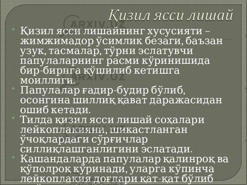  – Қизил ясси лишайнинг хусусияти , жимжимадор ўсимлик безаги баъзан , , узук тасмалар тўрни эслатувчи папулаларнинг расми кўринишида - бир бирига қўшилиб кетишга . моиллиги  - , Папулалар ғадир будир бўлиб осонгина шиллиқ қават даражасидан . ошиб кетади  Тилда қизил ясси лишай соҳалари , лейкоплакияни шикастланган ўчоқлардаги сўрғичлар . силлиқлашганлигини эслатади  Кашандаларда папулалар қалинроқ ва , қўполроқ кўринади уларга кўпинча - лейкоплакия доғлари қат қат бўлиб . жойлашади 