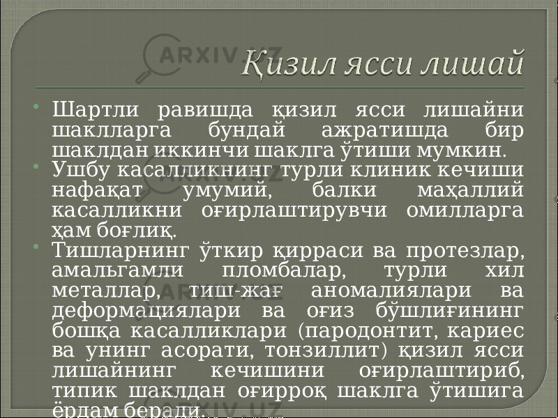  Шартли равишда қизил ясси лишайни шаклларга бундай ажратишда бир . шаклдан иккинчи шаклга ўтиши мумкин  Ушбу касалликнинг турли клиник кечиши , нафақат умумий балки маҳаллий касалликни оғирлаштирувчи омилларга . ҳам боғлиқ  , Тишларнинг ўткир қирраси ва протезлар , амальгамли пломбалар турли хил , - металлар тиш жағ аномалиялари ва деформациялари ва оғиз бўшлиғининг ( , бошқа касалликлари пародонтит кариес , ) ва унинг асорати тонзиллит қизил ясси , лишайнинг кечишини оғирлаштириб типик шаклдан оғирроқ шаклга ўтишига . ёрдам беради 