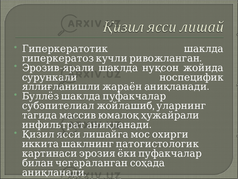  Гиперкератотик шаклда . гиперкератоз кучли ривожланган  - Эрозив ярали шаклда нуқсон жойида сурункали носпецифик . яллиғланишли жараён аниқланади  Буллёз шаклда пуфакчалар , субэпителиал жойлашиб уларнинг тагида массив юмалоқ ҳужайрали . инфильтрат аниқланади  Қизил ясси лишайга мос охирги иккита шаклнинг патогистологик картинаси эрозия ёки пуфакчалар билан чегараланган соҳада . аниқланади 