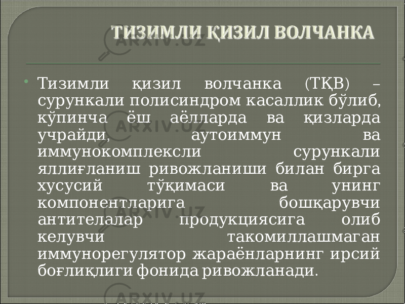  ( ) – Тизимли қизил волчанка ТҚВ , сурункали полисиндром касаллик бўлиб кўпинча ёш аёлларда ва қизларда , учрайди аутоиммун ва иммунокомплексли сурункали яллиғланиш ривожланиши билан бирга хусусий тўқимаси ва унинг компонентларига бошқарувчи антителалар продукциясига олиб келувчи такомиллашмаган иммунорегулятор жараёнларнинг ирсий . боғлиқлиги фонида ривожланади 