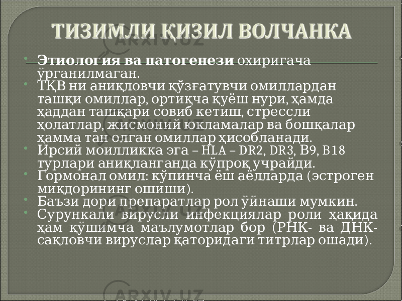  Этиология ва патогенези охиригача . ўрганилмаган  ТҚВ ни аниқловчи қўзғатувчи омиллардан , , ташқи омиллар ортиқча қуёш нури ҳамда , ҳаддан ташқари совиб кетиш стрессли , ҳолатлар жисмоний юкламалар ва бошқалар . ҳамма тан олган омиллар ҳисобланади  – HLA – DR2, DR3, 9, B18 Ирсий моилликка эга В . турлари аниқланганда кўпроқ учрайди  : ( Гормонал омил кўпинча ёш аёлларда эстроген ). миқдорининг ошиши  . Баъзи дори препаратлар рол ўйнаши мумкин  Сурункали вирусли инфекциялар роли ҳақида ( - - ҳам қўшимча маълумотлар бор РНК ва ДНК ). сақловчи вируслар қаторидаги титрлар ошади 