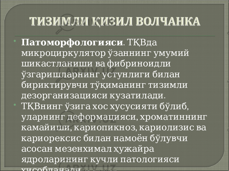  Патоморфологияси . ТҚВда микроциркулятор ўзаннинг умумий шикастланиши ва фибриноидли ўзгаришларнинг устунлиги билан бириктирувчи тўқиманинг тизимли . дезорганизацияси кузатилади  , ТҚВнинг ўзига хос хусусияти бўлиб , уларнинг деформацияси хроматиннинг , , камайиши кариопикноз кариолизис ва кариорексис билан намоён бўлувчи асосан мезенхимал ҳужайра ядроларининг кучли патологияси . ҳисобланади 