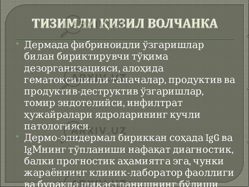  Дермада фибриноидли ўзгаришлар билан бириктирувчи тўқима , дезорганизацияси алоҳида , гематоксилинли таначалар продуктив ва - , продуктив деструктив ўзгаришлар , томир эндотелийси инфилтрат ҳужайралари ядроларининг кучли . патологияси  - IgG Дермо эпидермал бириккан соҳада ва Ig , Мнинг тўпланиши нафақат диагностик , балки прогностик аҳамиятга эга чунки - жараённинг клиник лаборатор фаоллиги ва буракда шикастланишнинг бўлиши - . билан бир бири билан мослаштирилади 