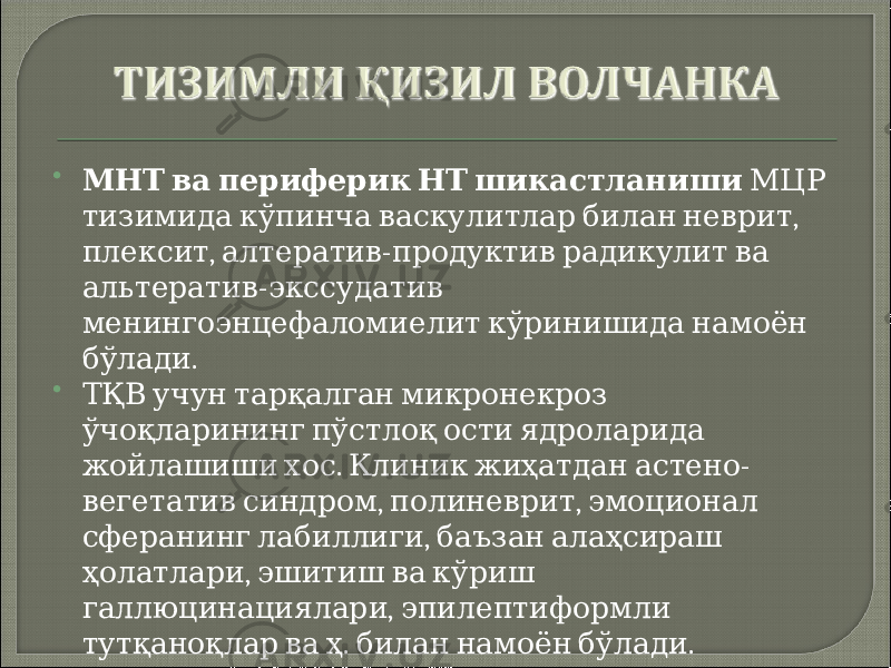  МНТ ва периферик НТ шикастланиши МЦР , тизимида кўпинча васкулитлар билан неврит , - плексит алтератив продуктив радикулит ва - альтератив экссудатив менингоэнцефаломиелит кўринишида намоён . бўлади  ТҚВ учун тарқалган микронекроз ўчоқларининг пўстлоқ ости ядроларида . - жойлашиши хос Клиник жиҳатдан астено , , вегетатив синдром полиневрит эмоционал , сферанинг лабиллиги баъзан алаҳсираш , ҳолатлари эшитиш ва кўриш , галлюцинациялари эпилептиформли . . тутқаноқлар ва ҳ билан намоён бўлади 