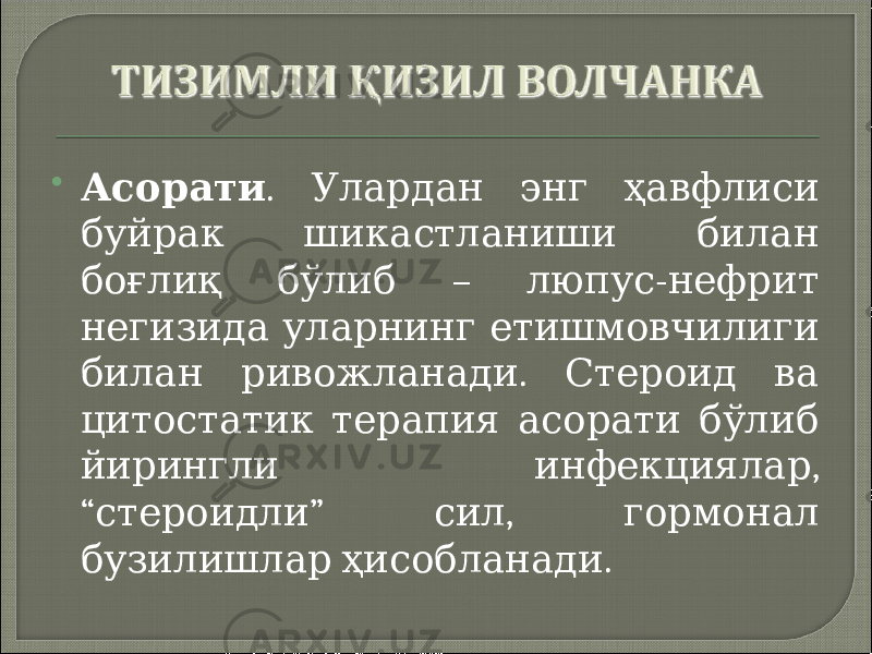  Асорати . Улардан энг ҳавфлиси буйрак шикастланиши билан – - боғлиқ бўлиб люпус нефрит негизида уларнинг етишмовчилиги . билан ривожланади Стероид ва цитостатик терапия асорати бўлиб , йирингли инфекциялар “ ” , стероидли сил гормонал . бузилишлар ҳисобланади 