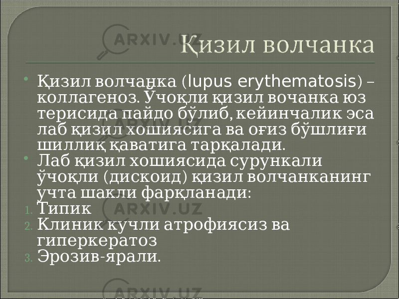  (Қизил волчанка lupus erythematosis ) – . коллагеноз Ўчоқли қизил вочанка юз , терисида пайдо бўлиб кейинчалик эса лаб қизил хошиясига ва оғиз бўшлиғи . шиллиқ қаватига тарқалади  Лаб қизил хошиясида сурункали ( ) ўчоқли дискоид қизил волчанканинг : учта шакли фарқланади 1. Типик 2. Клиник кучли атрофиясиз ва гиперкератоз 3. - . Эрозив ярали 