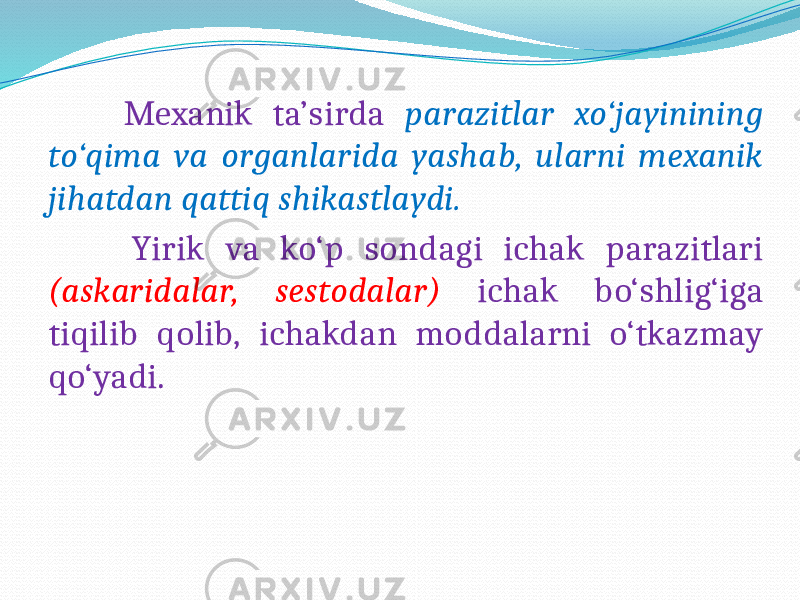  Mexanik ta’sirda parazitlar xo‘jayinining to‘qima va organlarida yashab, ularni mexanik jihatdan qattiq shikastlaydi. Yirik va ko‘p sondagi ichak parazitlari (askaridalar, sestodalar) ichak bo‘shlig‘iga tiqilib qolib, ichakdan moddalarni o‘tkazmay qo‘yadi. 