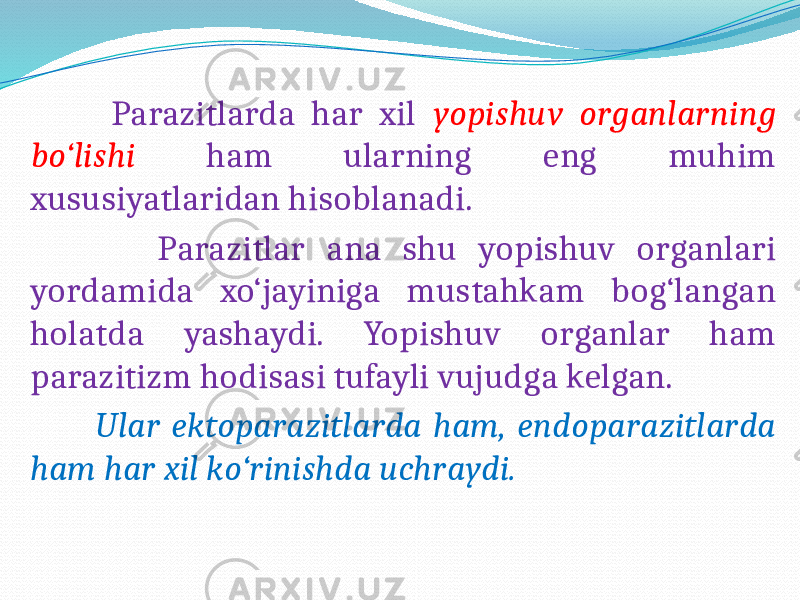  Parazitlarda har xil yopishuv organlarning bo‘lishi ham ularning eng muhim xususiyatlaridan hisoblanadi. Parazitlar ana shu yopishuv organlari yordamida xo‘jayiniga mustahkam bog‘langan holatda yashaydi. Yopishuv organlar ham parazitizm hodisasi tufayli vujudga kelgan. Ular ektoparazitlarda ham, endoparazitlarda ham har xil ko‘rinishda uchraydi. 