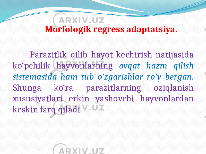  Morfologik regress adaptatsiya. Parazitlik qilib hayot kechirish natijasida ko‘pchilik hayvonlarning ovqat hazm qilish sistemasida ham tub o‘zgarishlar ro‘y bergan. Shunga ko‘ra parazitlarning oziqlanish xususiyatlari erkin yashovchi hayvonlardan keskin farq qiladi. 