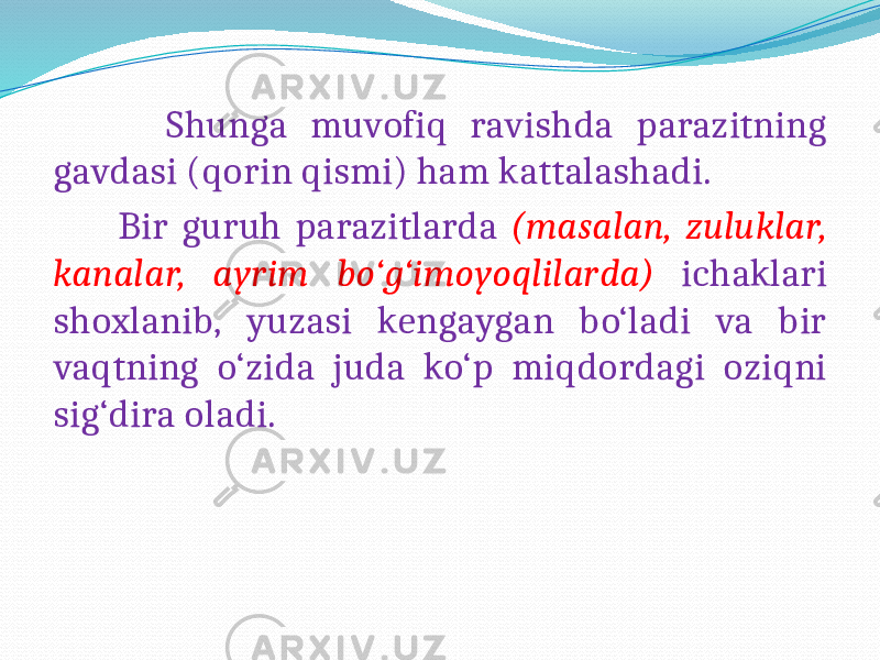  Shunga muvofiq ravishda parazitning gavdasi (qorin qismi) ham kattalashadi. Bir guruh parazitlarda (masalan, zuluklar, kanalar, ayrim bo‘g‘imoyoqlilarda) ichaklari shoxlanib, yuzasi kengaygan bo‘ladi va bir vaqtning o‘zida juda ko‘p miqdordagi oziqni sig‘dira oladi. 