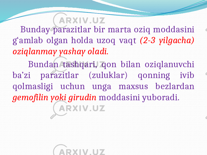  Bunday parazitlar bir marta oziq moddasini g‘amlab olgan holda uzoq vaqt (2-3 yilgacha) oziqlanmay yashay oladi. Bundan tashqari, qon bilan oziqlanuvchi ba’zi parazitlar (zuluklar) qonning ivib qolmasligi uchun unga maxsus bezlardan gemofilin yoki girudin moddasini yuboradi. 