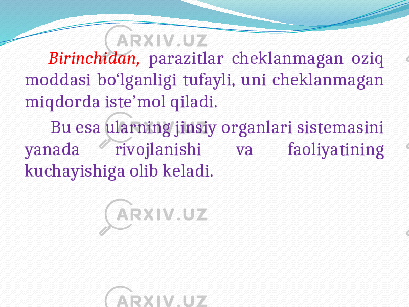  Birinchidan, parazitlar cheklanmagan oziq moddasi bo‘lganligi tufayli, uni cheklanmagan miqdorda iste’mol qiladi. Bu esa ularning jinsiy organlari sistemasini yanada rivojlanishi va faoliyatining kuchayishiga olib keladi. 