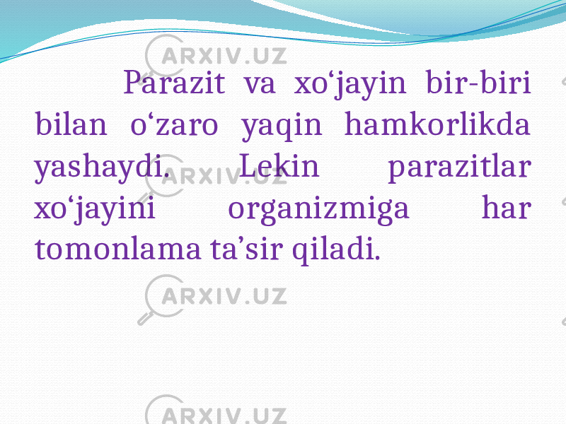  Parazit va xo‘jayin bir-biri bilan o‘zaro yaqin hamkorlikda yashaydi. Lekin parazitlar xo‘jayini organizmiga har tomonlama ta’sir qiladi. 