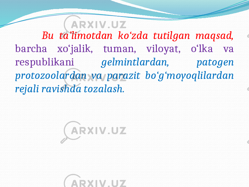  Bu ta’limotdan ko‘zda tutilgan maqsad, barcha xo‘jalik, tuman, viloyat, o‘lka va respublikani gelmintlardan, patogen protozoolardan va parazit bo‘g‘moyoqlilardan rejali ravishda tozalash. 