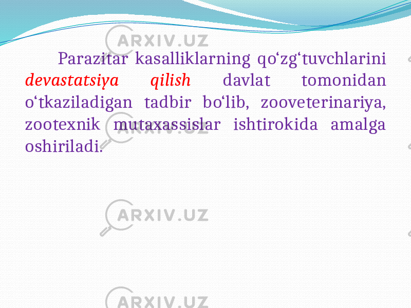  Parazitar kasalliklarning qo‘zg‘tuvchlarini devastatsiya qilish davlat tomonidan o‘tkaziladigan tadbir bo‘lib, zooveterinariya, zootexnik mutaxassislar ishtirokida amalga oshiriladi. 