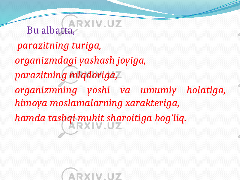  Bu albatta, parazitning turiga, organizmdagi yashash joyiga, parazitning miqdoriga, organizmning yoshi va umumiy holatiga, himoya moslamalarning xarakteriga, hamda tashqi muhit sharoitiga bog‘liq. 