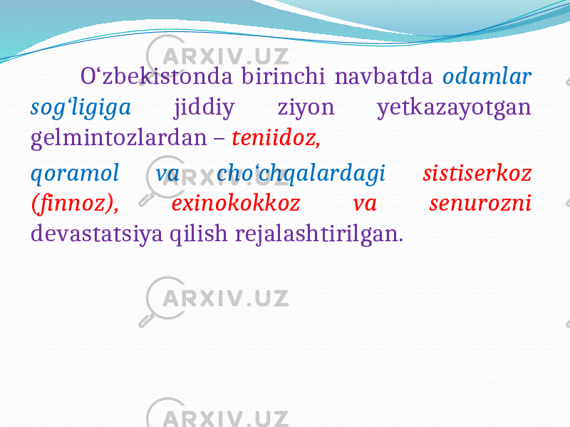  O‘zbekistonda birinchi navbatda odamlar sog‘ligiga jiddiy ziyon yetkazayotgan gelmintozlardan – teniidoz, qoramol va cho‘chqalardagi sistiserkoz (finnoz), exinokokkoz va senurozni devastatsiya qilish rejalashtirilgan. 