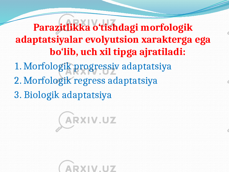  Parazitlikka o‘tishdagi morfologik adaptatsiyalar evolyutsion xarakterga ega bo‘lib, uch xil tipga ajratiladi: 1. Morfologik progressiv adaptatsiya 2. Morfologik regress adaptatsiya 3. Biologik adaptatsiya 