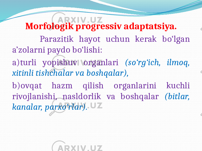  Morfologik progressiv adaptatsiya. Parazitik hayot uchun kerak bo‘lgan a’zolarni paydo bo‘lishi: a)turli yopishuv organlari (so‘rg‘ich, ilmoq, xitinli tishchalar va boshqalar), b)ovqat hazm qilish organlarini kuchli rivojlanishi, nasldorlik va boshqalar (bitlar, kanalar, parxo‘rlar). 