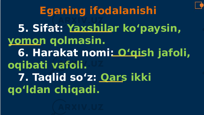 5. Sifat: Yaxshilar ko‘paysin, yomon qolmasin. 6. Harakat nomi: O‘qish jafoli, oqibati vafoli. 7. Taqlid so‘z: Qars ikki qo‘ldan chiqadi. Eganing ifodalanishi 