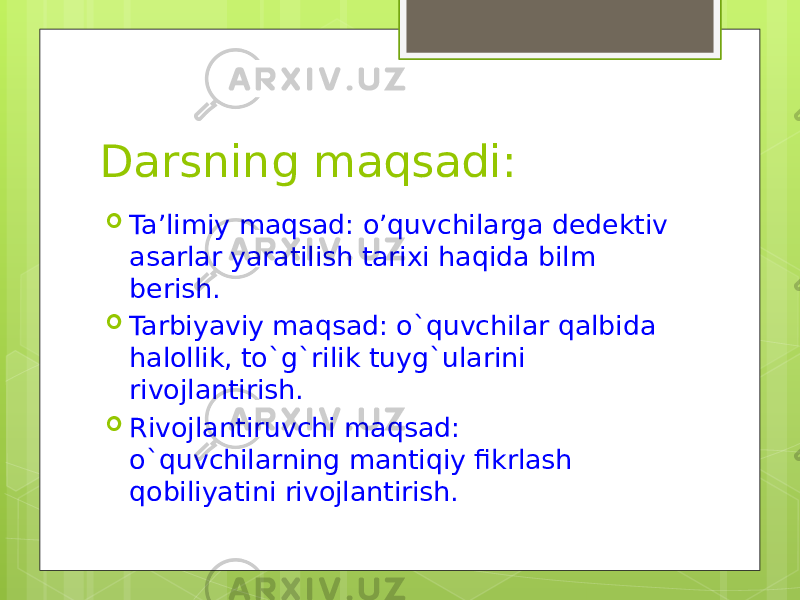 Darsning maqsadi:  Ta’limiy maqsad: o’quvchilarga dedektiv asarlar yaratilish tarixi haqida bilm berish.  Tarbiyaviy maqsad: o`quvchilar qalbida halollik, to`g`rilik tuyg`ularini rivojlantirish.  Rivojlantiruvchi maqsad: o`quvchilarning mantiqiy fikrlash qobiliyatini rivojlantirish. 