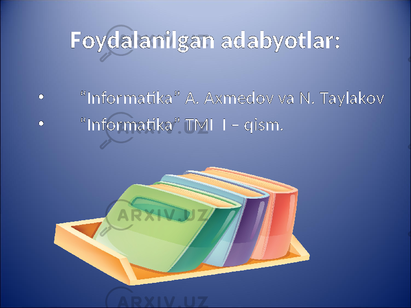 Foydalanilgan adabyotlar: • “ Informatika” A. Axmedov va N. Taylakov • “ Informatika” TMI I – qism. 