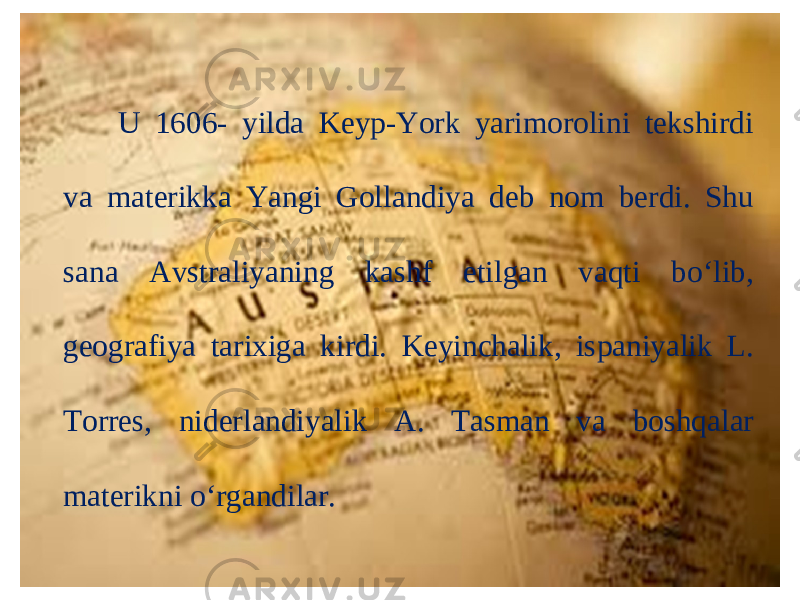 U 1606- yilda Keyp-York yarimorolini tekshirdi va materikka Yangi Gollandiya deb nom berdi. Shu sana Avstraliyaning kashf etilgan vaqti bo‘lib, geografiya tarixiga kirdi. Keyinchalik, ispaniyalik L. Torres, niderlandiyalik A. Tasman va boshqalar materikni o‘rgandilar. 