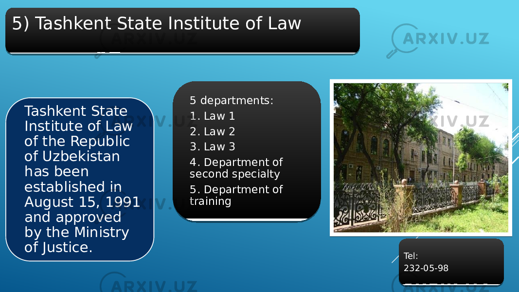 5) Tashkent State Institute of Law 5 departments: 1. Law 1 2. Law 2 3. Law 3 4. Department of second specialty 5. Department of trainingTashkent State Institute of Law of the Republic of Uzbekistan has been established in August 15, 1991 and approved by the Ministry of Justice. Tel: 232-05-981E 1E 01 21 2E 2F 0A08 1E 0B 
