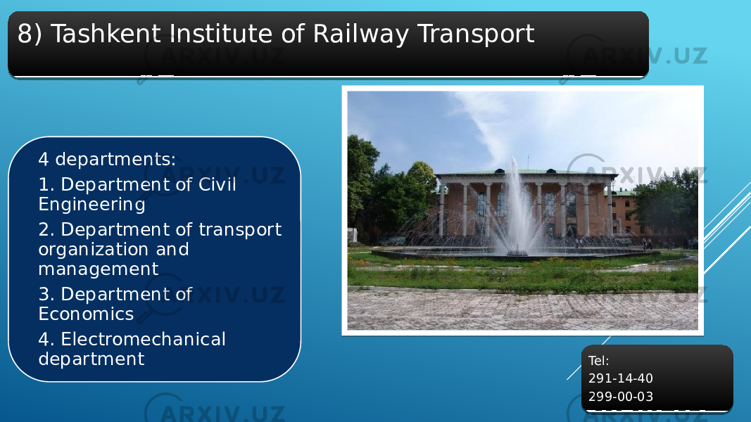 8) Tashkent Institute of Railway Transport 4 departments: 1. Department of Civil Engineering 2. Department of transport organization and management 3. Department of Economics 4. Electromechanical department Tel: 291-14-40 299-00-0335 