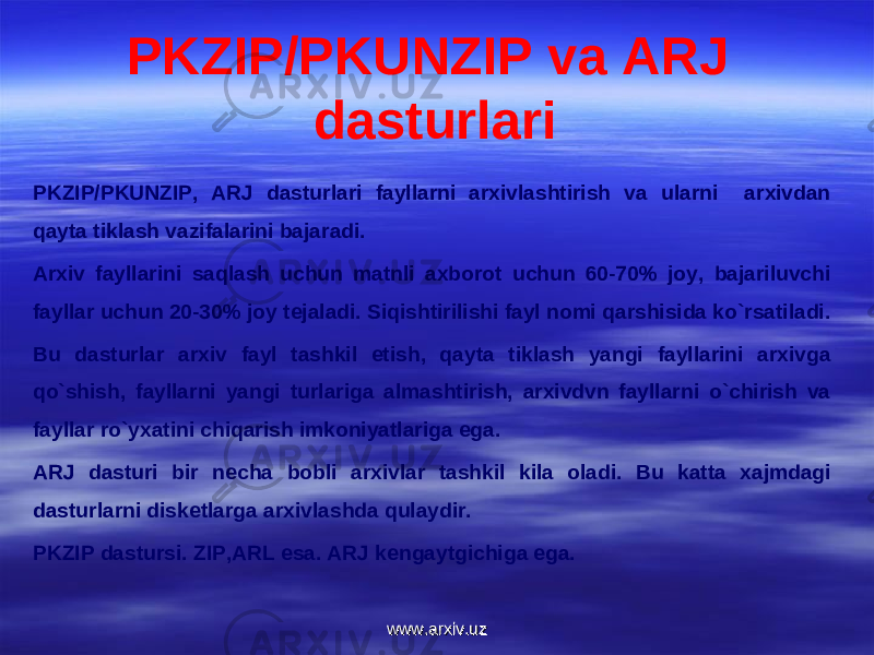 PKZIP/PKUNZIP va ARJ dasturlari PKZIP/PKUNZIP, ARJ dasturlari fayllarni arxivlashtirish va ularni arxivdan qayta tiklash vazifalarini bajaradi. Arxiv fayllarini saqlash uchun matnli axborot uchun 60-70% joy, bajariluvchi fayllar uchun 20-30% joy t е jaladi. Siqishtirilishi fayl nomi qarshisida ko`rsatiladi. Bu dasturlar arxiv fayl tashkil etish, qayta tiklash yangi fayllarini arxivga qo`shish, fayllarni yangi turlariga almashtirish, arxivdvn fayllarni o`chirish va fayllar ro`yxatini chiqarish imkoniyatlariga ega. ARJ dasturi bir n е cha bobli arxivlar tashkil kila oladi. Bu katta xajmdagi dasturlarni disk е tlarga arxivlashda qulaydir. PKZIP dastursi. ZIP,ARL esa. ARJ k е ngaytgichiga ega. www.arxiv.uzwww.arxiv.uz 