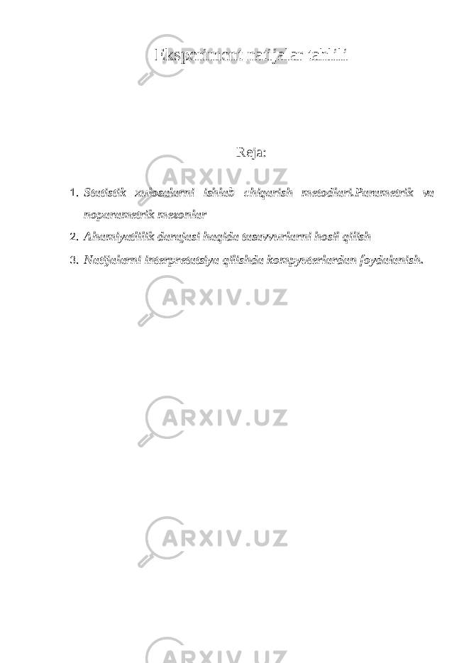 Eksperiment natijalar tahlili Reja: 1. Statistik xulosalarni ishlab chiqarish metodlari.Parametrik va noparametrik mezonlar 2. Ahamiyatlilik darajasi haqida tasavvurlarni hosil qilish 3. Natijalarni interpretatsiya qilishda kompyuterlardan foydalanish. 