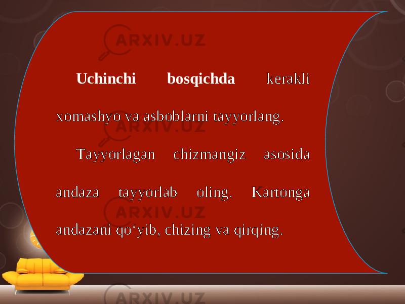 Uchinchi bosqichda kerakli xomashyo va asboblarni tayyorlang. Tayyorlagan chizmangiz asosida andaza tayyorlab oling. Kartonga andazani qo‘yib, chizing va qirqing. 