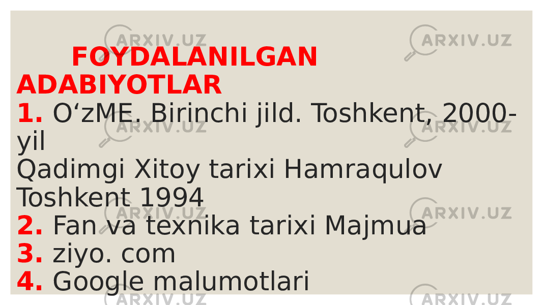  FOYDALANILGAN ADABIYOTLAR 1. OʻzME. Birinchi jild. Toshkent, 2000- yil Qadimgi Xitoy tarixi Hamraqulov Toshkent 1994 2. Fan va texnika tarixi Majmua 3. ziyo. com 4. Google malumotlari 