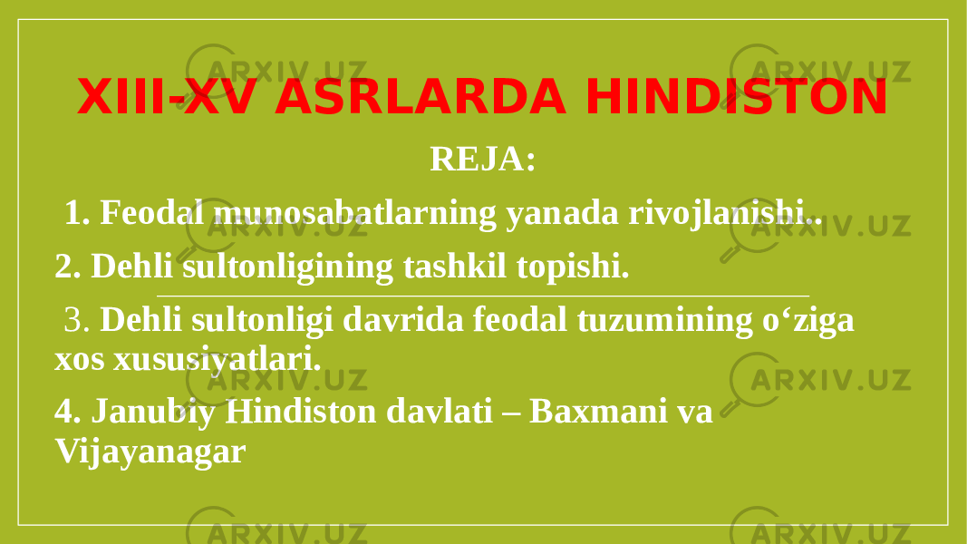 XIII-XV ASRLARDA HINDISTON REJA:   1. Feodal munosabatlarning yanada rivojlanishi.. 2. Dehli sultonligining tashkil topishi. 3. Dehli sultonligi davrida feodal tuzumining o‘ziga xos xususiyatlari. 4. Janubiy Hindiston davlati – Baxmani va Vijayanagar 