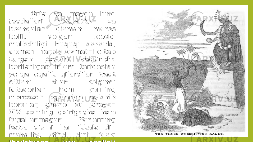  Orta va mayda hind feodallari rojaputlar va boshqalar qisman meros bolib qolgan feodal mulkchiligi huquqi asosida, qisman harbiy xizmatni o’tab turgan paytda vaqtincha beriladigan in&#39;om tariqasida yerga egalik qilardilar. Vaqt o’tishi bilan kelgindi iqtadorlar ham yerning merosxor egalariga aylanib bordilar, ammo bu jarayon XIV asrning oxirigacha ham tugallanmagan. Yerlarning katta qismi har ikkala din mahalliy, hind dini (eski ibodatxona yer egaligi) hamda yangi, musulmon (vaqf yerlari) dinidagi ruhoniylarning qolida bolgan. 