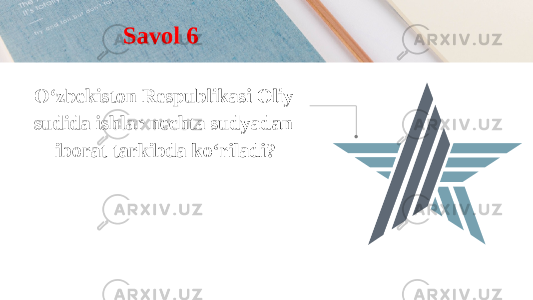 O‘zbekiston Respublikasi Oliy sudida ishlar nechta sudyadan iborat tarkibda ko‘riladi? Savol 6 