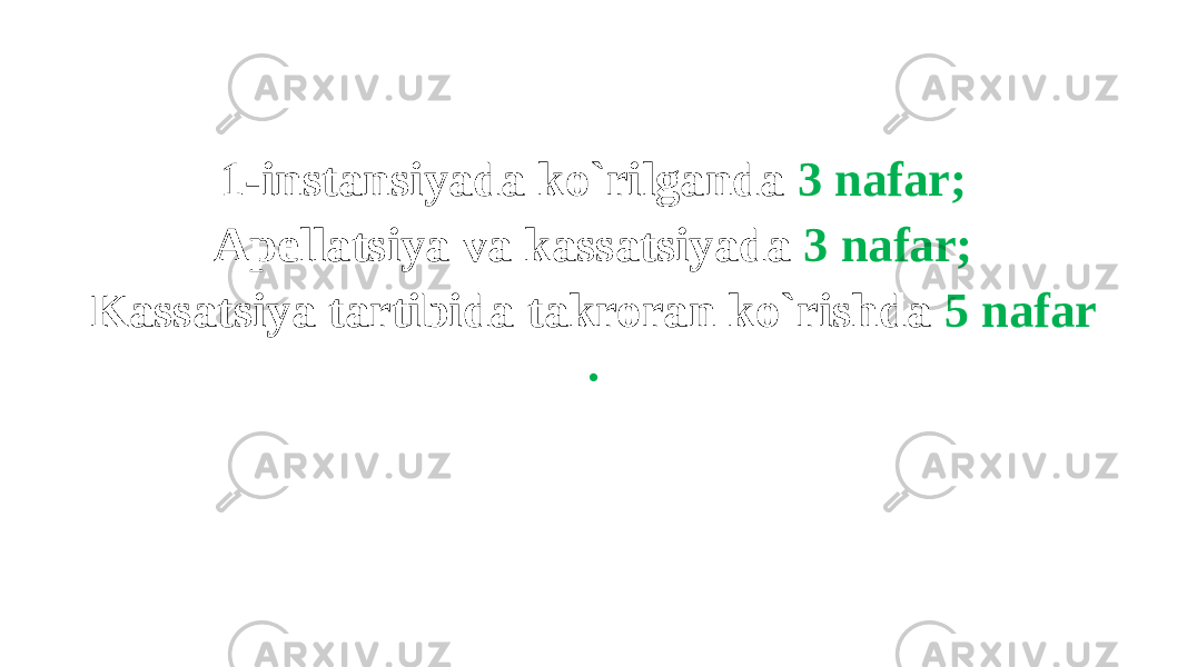 1-instansiyada ko`rilganda 3 nafar; Apellatsiya va kassatsiyada 3 nafar; Kassatsiya tartibida takroran ko`rishda 5 nafar . 