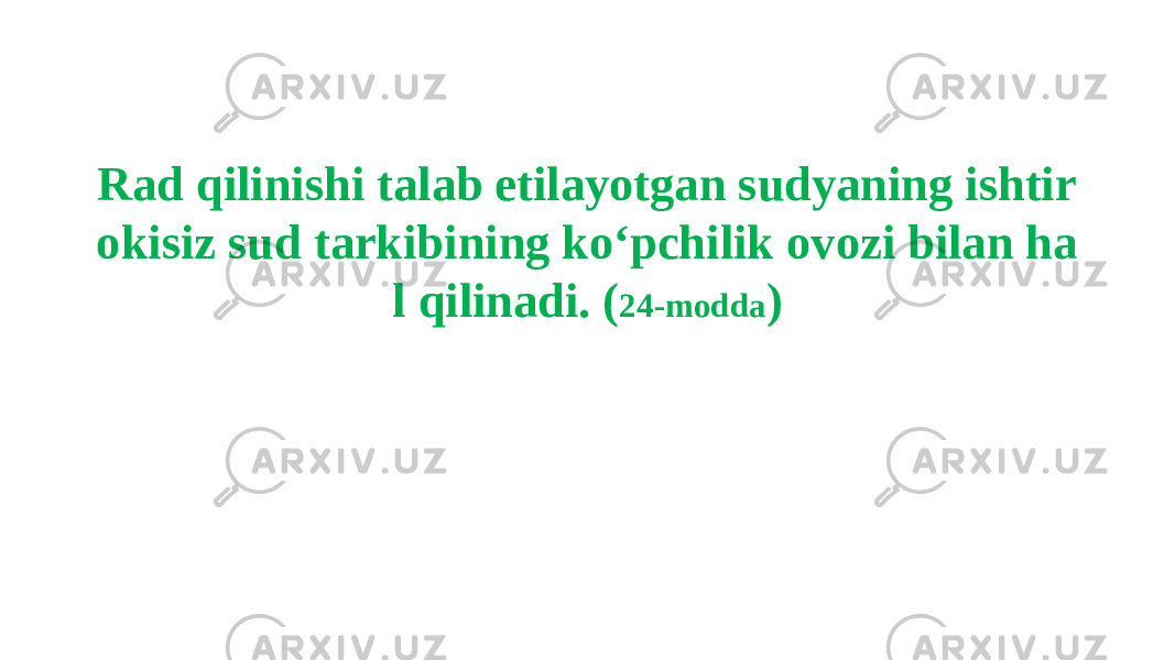 Rad qilinishi talab etilayotgan sudyaning ishtir okisiz sud tarkibining ko‘pchilik ovozi bilan ha l qilinadi. ( 24-modda ) 