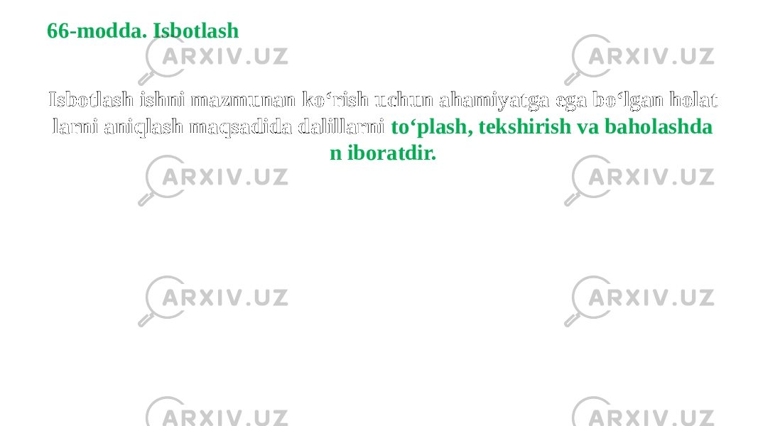 66-modda. Isbotlash Isbotlash ishni mazmunan ko‘rish uchun ahamiyatga ega bo‘lgan holat larni aniqlash maqsadida dalillarni to‘plash, tekshirish va baholashda n iboratdir. 