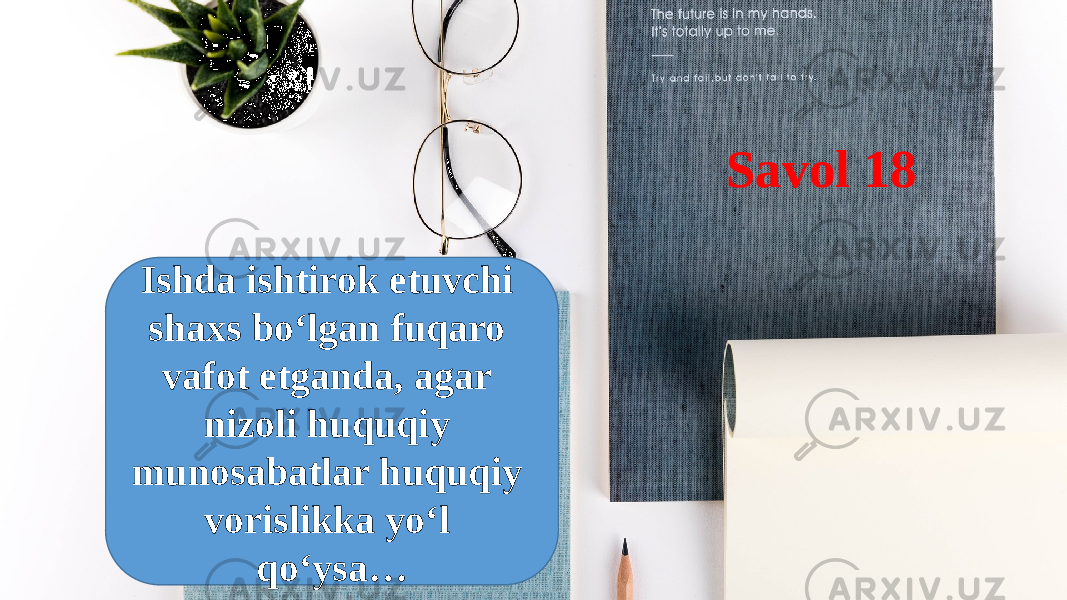 Savol 18 Ishda ishtirok etuvchi shaxs bo‘lgan fuqaro vafot etganda, agar nizoli huquqiy munosabatlar huquqiy vorislikka yo‘l qo‘ysa… 