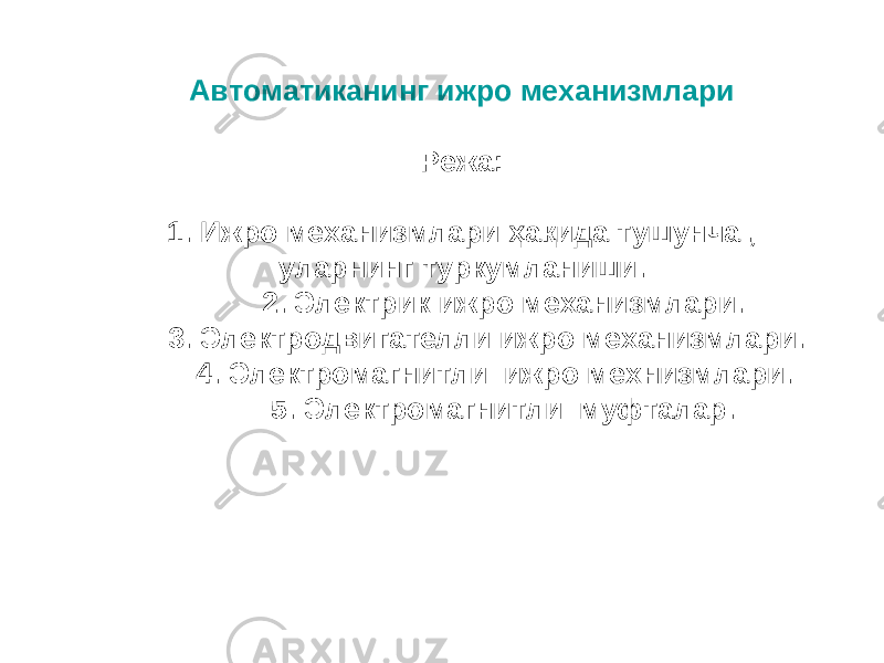 Автоматиканинг ижро механизмлари Режа: 1. Ижро механизмлари ҳақида тушунча , уларнинг туркумланиши. 2. Электрик ижро механизмлари. 3. Электродвигателли ижро механизмлари. 4. Электромагнитли ижро мехнизмлари. 5. Электромагнитли муфталар. 