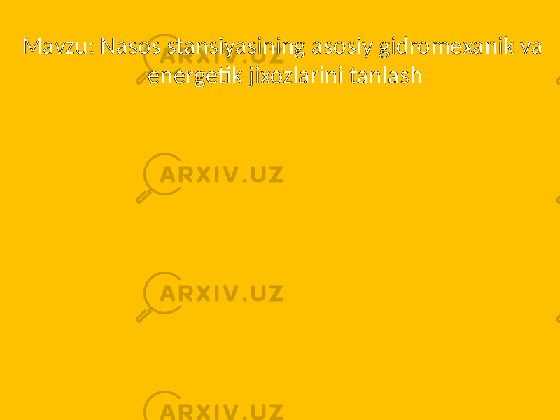 Mavzu: Nasos stansiyasining asosiy gidromexanik va energetik jixozlarini tanlash 