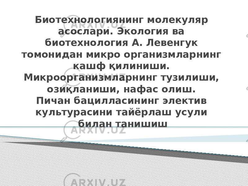 Биотехнологиянинг молекуляр асослари. Экология ва биотехнология А. Левенгук томонидан микро организмларнинг кашф қилиниши. Микроорганизмларнинг тузилиши, озиқланиши, нафас олиш. Пичан бацилласининг электив культурасини тайёрлаш усули билан танишиш 