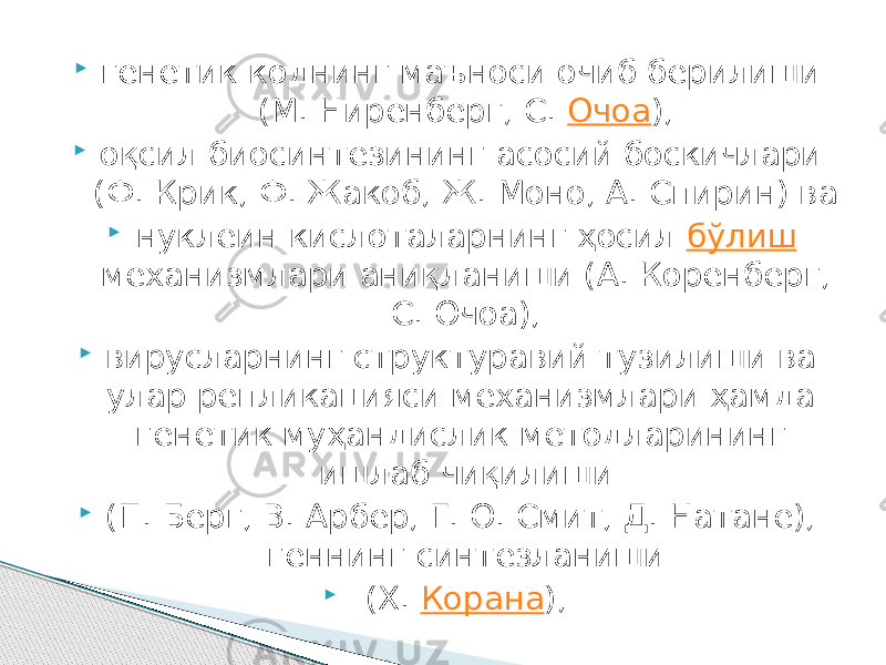  генетик коднинг маъноси очиб берилиши (М. Ниренберг, С.  Очоа ),  оқсил биосинтезининг асосий боскичлари (Ф. Крик, Ф. Жакоб, Ж. Моно, А. Спирин) ва  нуклеин кислоталарнинг ҳосил  бўлиш  механизмлари аниқланиши (А. Коренберг, С. Очоа),  вирусларнинг структуравий тузилиши ва улар репликацияси механизмлари ҳамда генетик муҳандислик методларининг ишлаб чиқилиши  (П. Берг, В. Арбер, Г. О. Смит, Д. Натане), геннинг синтезланиши  (X.  Корана ), 