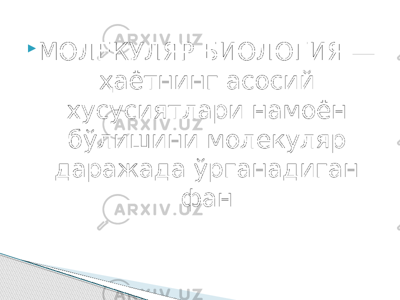  МОЛЕКУЛЯР БИОЛОГИЯ — ҳаётнинг асосий хусусиятлари намоён бўлишини молекуляр даражада ўрганадиган фан. 