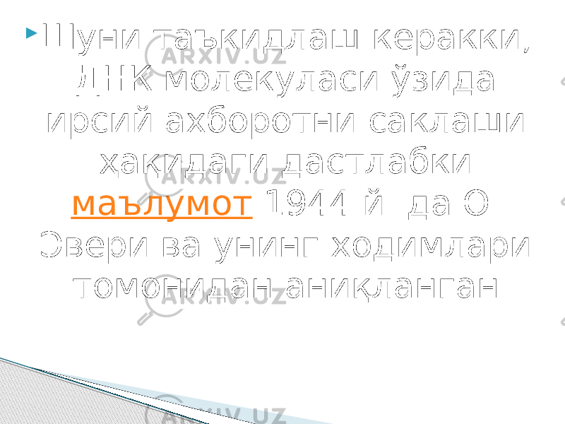  Шуни таъкидлаш керакки, ДНК молекуласи ўзида ирсий ахборотни саклаши ҳақидаги дастлабки  маълумот  1944 й. да О. Эвери ва унинг ходимлари томонидан аниқланган. 