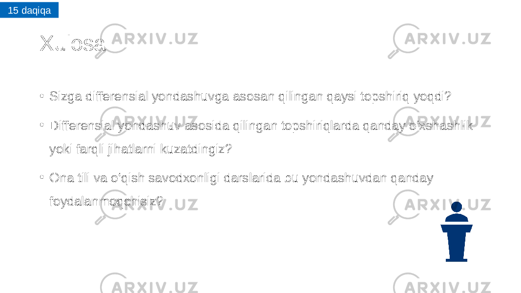 Xulosa • Sizga differensial yondashuvga asosan qilingan qaysi topshiriq yoqdi? • Differensial yondashuv asosida qilingan topshiriqlarda qanday o‘xshashlik yoki farqli jihatlarni kuzatdingiz? • Ona tili va o‘qish savodxonligi darslarida bu yondashuvdan qanday foydalanmoqchisiz ? 15 daqiqa 