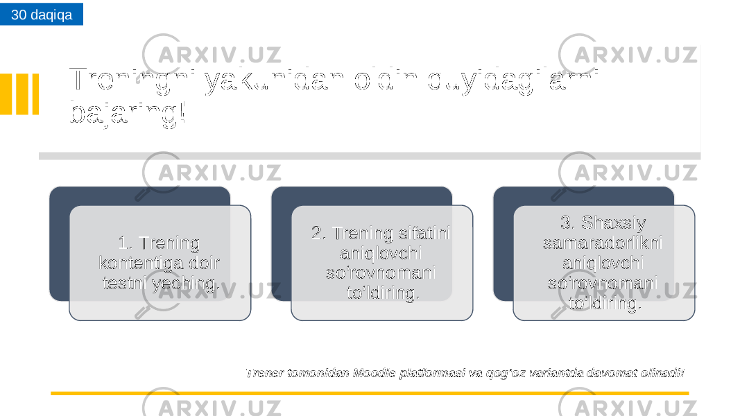 Treningni yakunidan oldin quyidagilarni bajaring! Trener tomonidan Moodle platformasi va qog‘oz variantda davomat olinadi!1. Trening kontentiga doir testni yeching. 2. Trening sifatini aniqlovchi so‘rovnomani to‘ldiring. 3. Shaxsiy samaradorlikni aniqlovchi so‘rovnomani to‘ldiring.30 daqiqa 