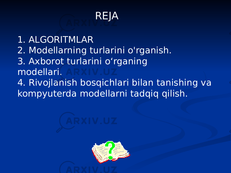  REJA 1. ALGORITMLAR 2. Modellarning turlarini o&#39;rganish. 3. Axborot turlarini o‘rganing modellari. 4. Rivojlanish bosqichlari bilan tanishing va kompyuterda modellarni tadqiq qilish. 